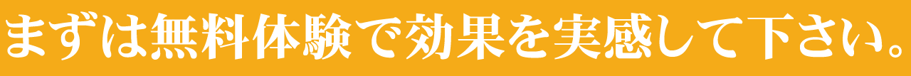 まずは無料体験で効果を実感して下さい。